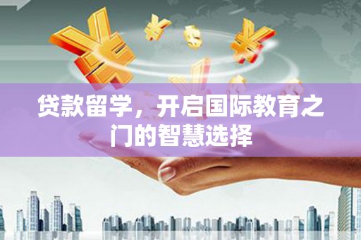 鄢陵贷款留学，开启国际教育之门的智慧选择