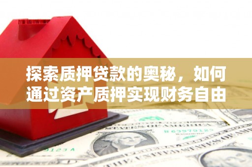 鄢陵探索质押贷款的奥秘，如何通过资产质押实现财务自由
