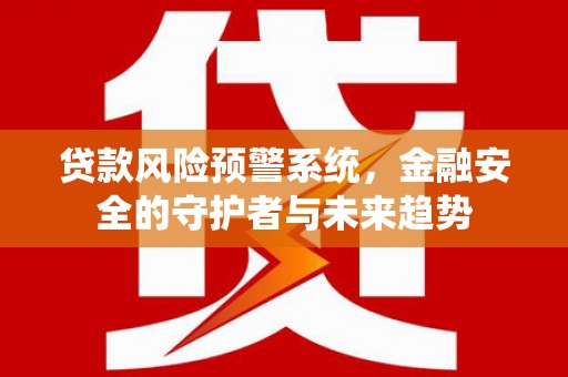 鄢陵贷款风险预警系统，金融安全的守护者与未来趋势