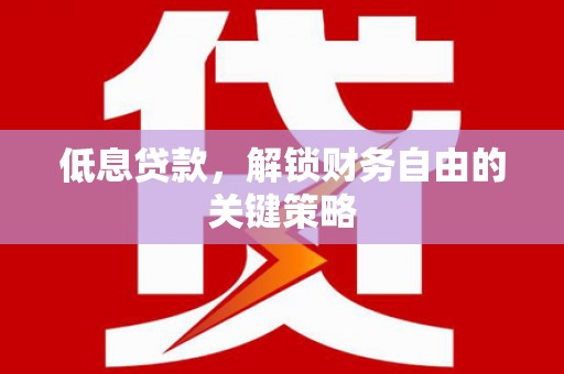 鄢陵低息贷款，解锁财务自由的关键策略