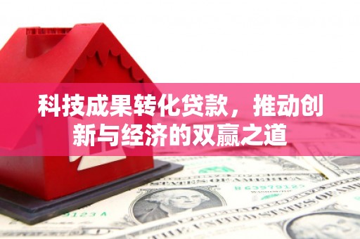 鄢陵科技成果转化贷款，推动创新与经济的双赢之道