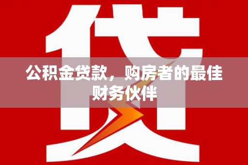 鄢陵公积金贷款，购房者的最佳财务伙伴