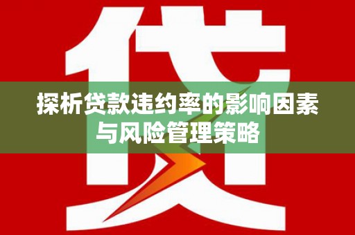 鄢陵探析贷款违约率的影响因素与风险管理策略