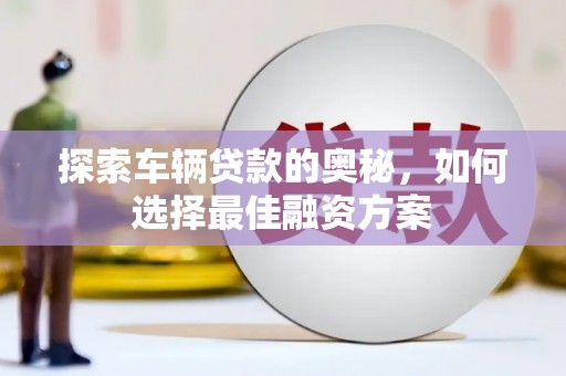 鄢陵探索车辆贷款的奥秘，如何选择最佳融资方案