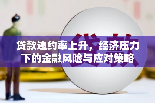 鄢陵贷款违约率上升，经济压力下的金融风险与应对策略