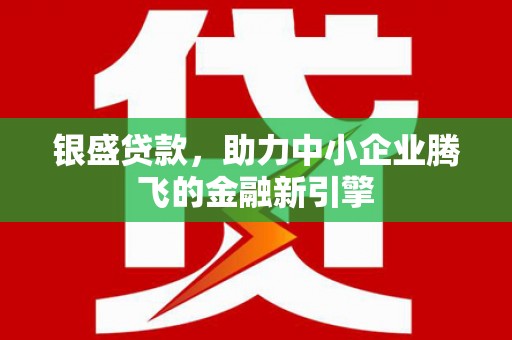 鄢陵银盛贷款，助力中小企业腾飞的金融新引擎