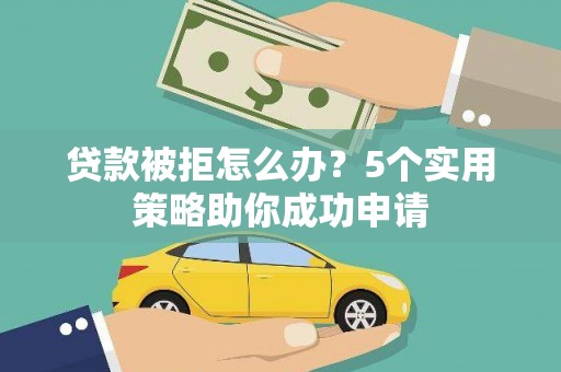 鄢陵贷款被拒怎么办？5个实用策略助你成功申请