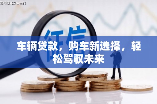 鄢陵车辆贷款，购车新选择，轻松驾驭未来