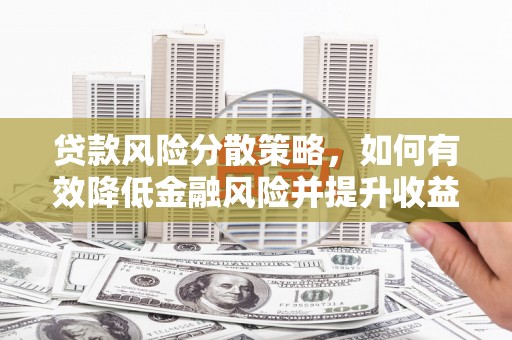 鄢陵贷款风险分散策略，如何有效降低金融风险并提升收益