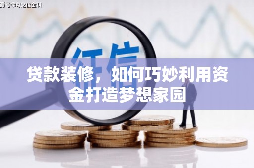 鄢陵贷款装修，如何巧妙利用资金打造梦想家园