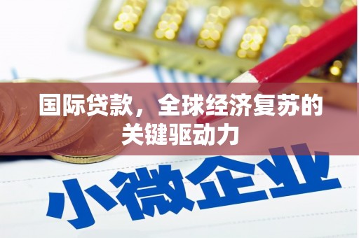 鄢陵国际贷款，全球经济复苏的关键驱动力