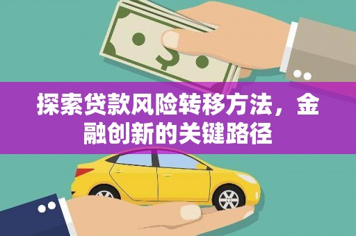 鄢陵探索贷款风险转移方法，金融创新的关键路径