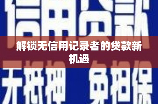 鄢陵解锁无信用记录者的贷款新机遇