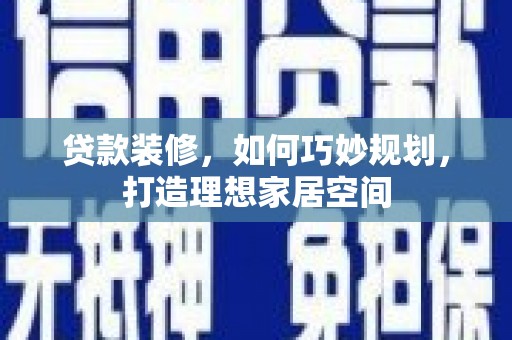 鄢陵贷款装修，如何巧妙规划，打造理想家居空间