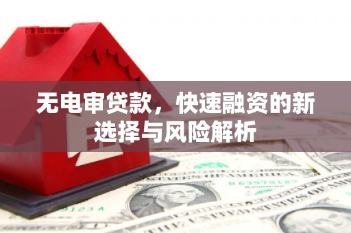 鄢陵无电审贷款，快速融资的新选择与风险解析