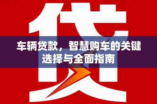 鄢陵车辆贷款，智慧购车的关键选择与全面指南