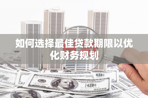 鄢陵如何选择最佳贷款期限以优化财务规划