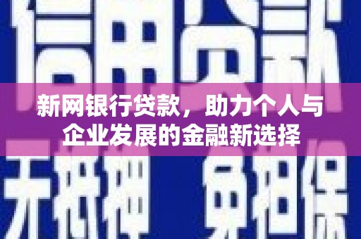 鄢陵新网银行贷款，助力个人与企业发展的金融新选择