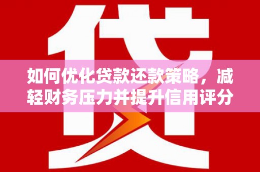 鄢陵如何优化贷款还款策略，减轻财务压力并提升信用评分