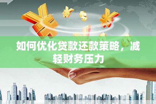 鄢陵如何优化贷款还款策略，减轻财务压力