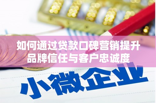 鄢陵如何通过贷款口碑营销提升品牌信任与客户忠诚度