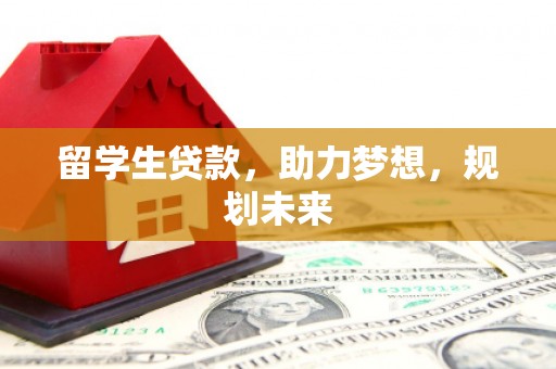 鄢陵留学生贷款，助力梦想，规划未来