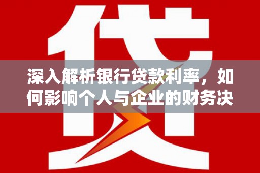 鄢陵深入解析银行贷款利率，如何影响个人与企业的财务决策
