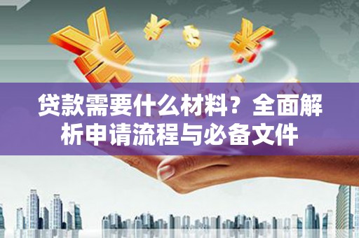 鄢陵贷款需要什么材料？全面解析申请流程与必备文件