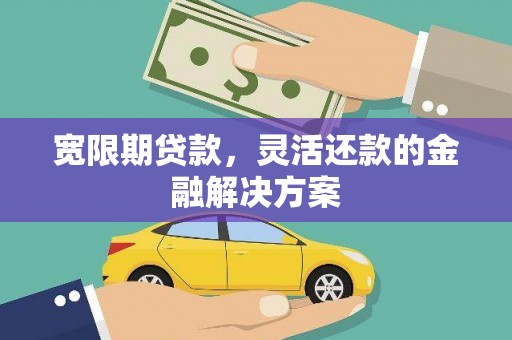 鄢陵宽限期贷款，灵活还款的金融解决方案
