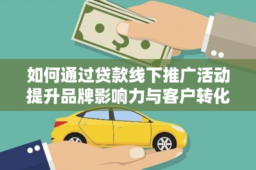 鄢陵如何通过贷款线下推广活动提升品牌影响力与客户转化率