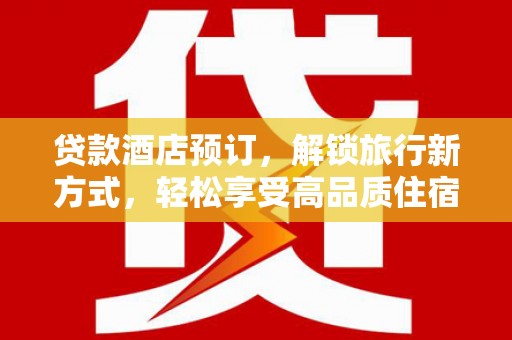 鄢陵贷款酒店预订，解锁旅行新方式，轻松享受高品质住宿