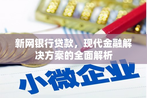 鄢陵新网银行贷款，现代金融解决方案的全面解析