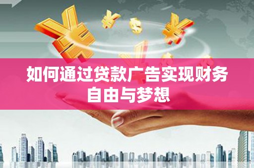鄢陵如何通过贷款广告实现财务自由与梦想