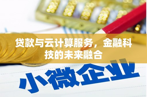 鄢陵贷款与云计算服务，金融科技的未来融合