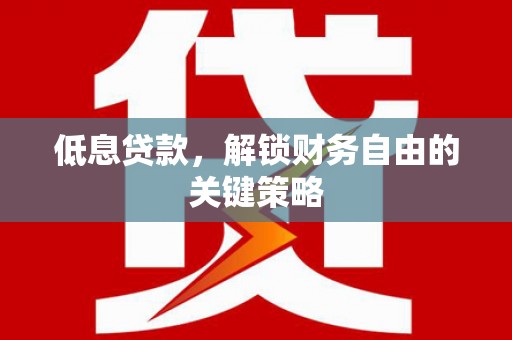 鄢陵低息贷款，解锁财务自由的关键策略