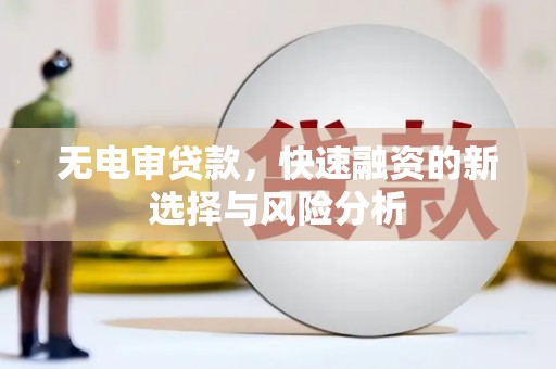 鄢陵无电审贷款，快速融资的新选择与风险分析