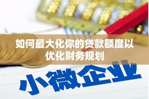 鄢陵如何最大化你的贷款额度以优化财务规划