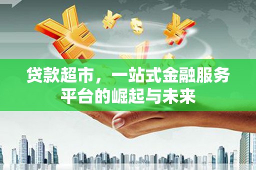鄢陵贷款超市，一站式金融服务平台的崛起与未来
