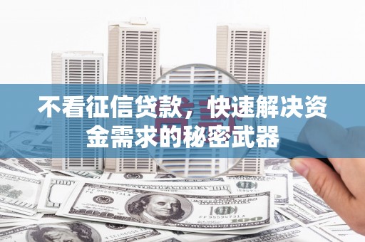 鄢陵不看征信贷款，快速解决资金需求的秘密武器