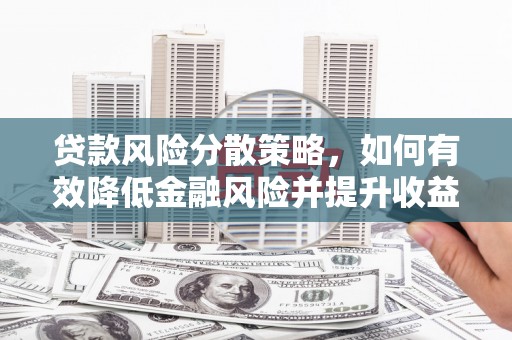 鄢陵贷款风险分散策略，如何有效降低金融风险并提升收益