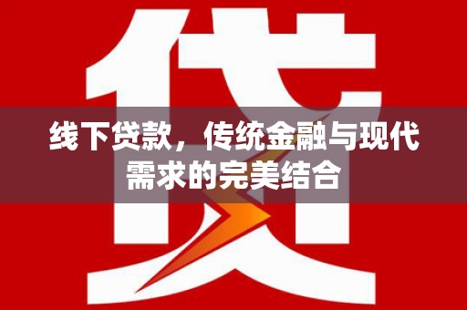 鄢陵线下贷款，传统金融与现代需求的完美结合