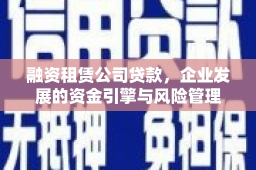 鄢陵融资租赁公司贷款，企业发展的资金引擎与风险管理
