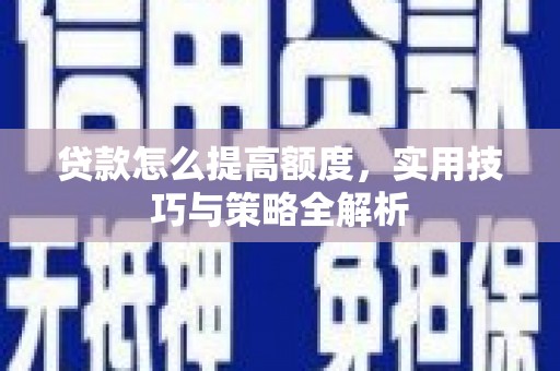鄢陵贷款怎么提高额度，实用技巧与策略全解析