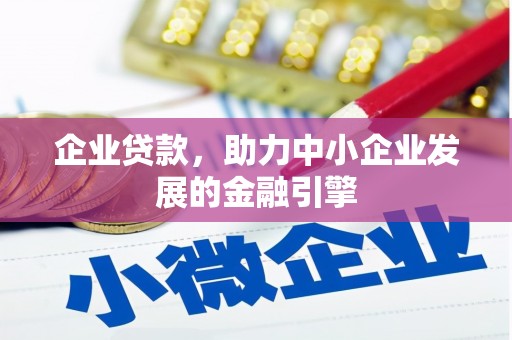 鄢陵企业贷款，助力中小企业发展的金融引擎