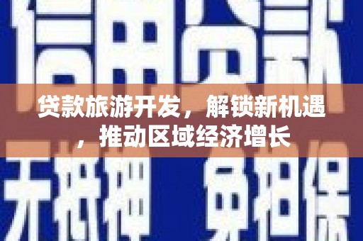 鄢陵贷款旅游开发，解锁新机遇，推动区域经济增长