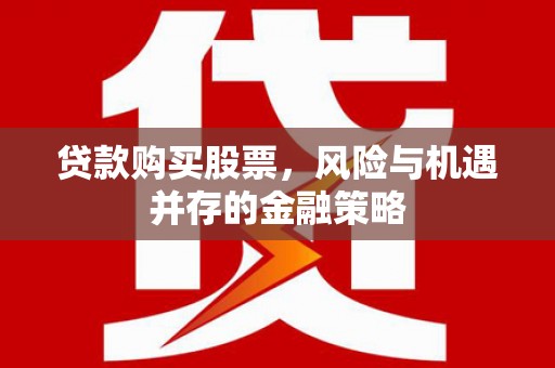 鄢陵贷款购买股票，风险与机遇并存的金融策略
