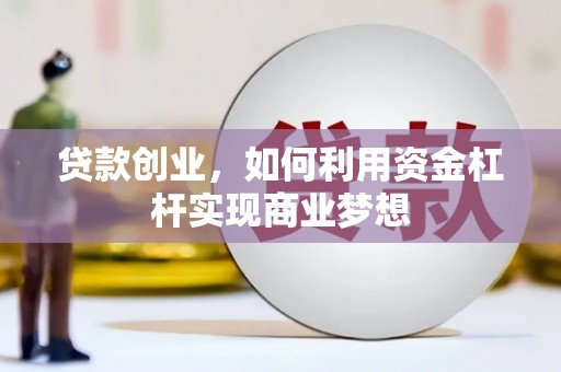 鄢陵贷款创业，如何利用资金杠杆实现商业梦想