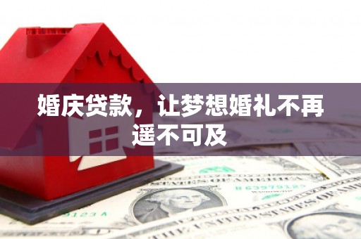 鄢陵婚庆贷款，让梦想婚礼不再遥不可及