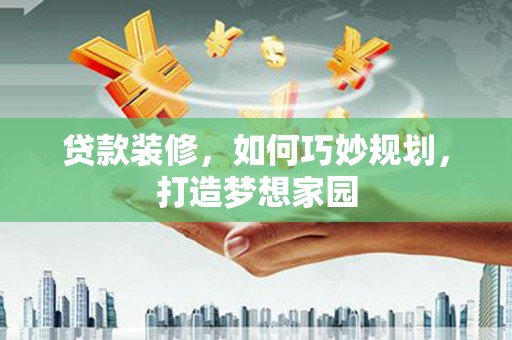 鄢陵贷款装修，如何巧妙规划，打造梦想家园