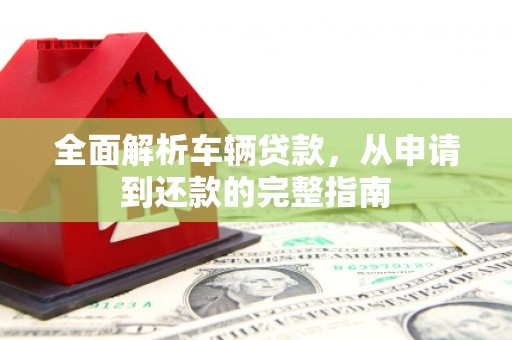 鄢陵全面解析车辆贷款，从申请到还款的完整指南